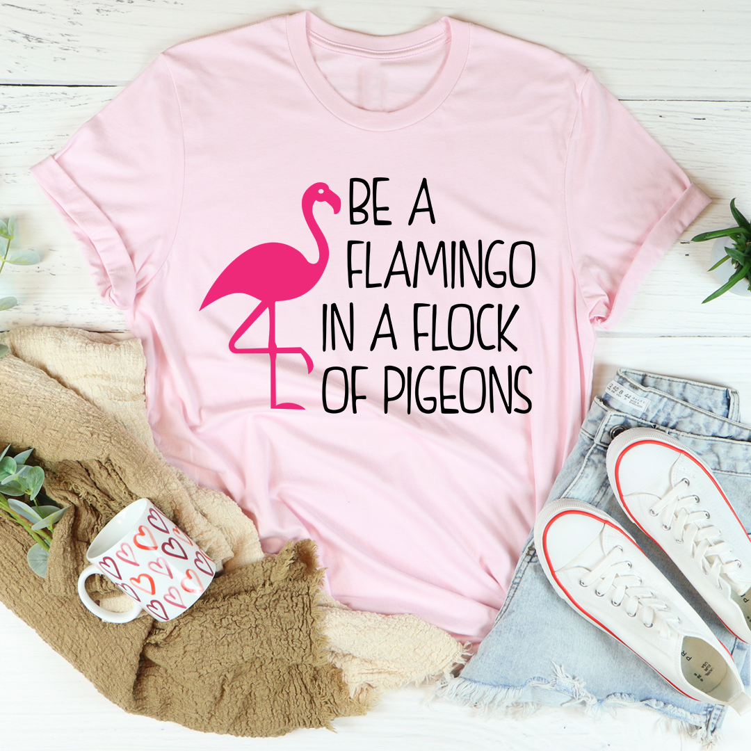 Be A Flamingo In A Flock Of Pigeons Tee