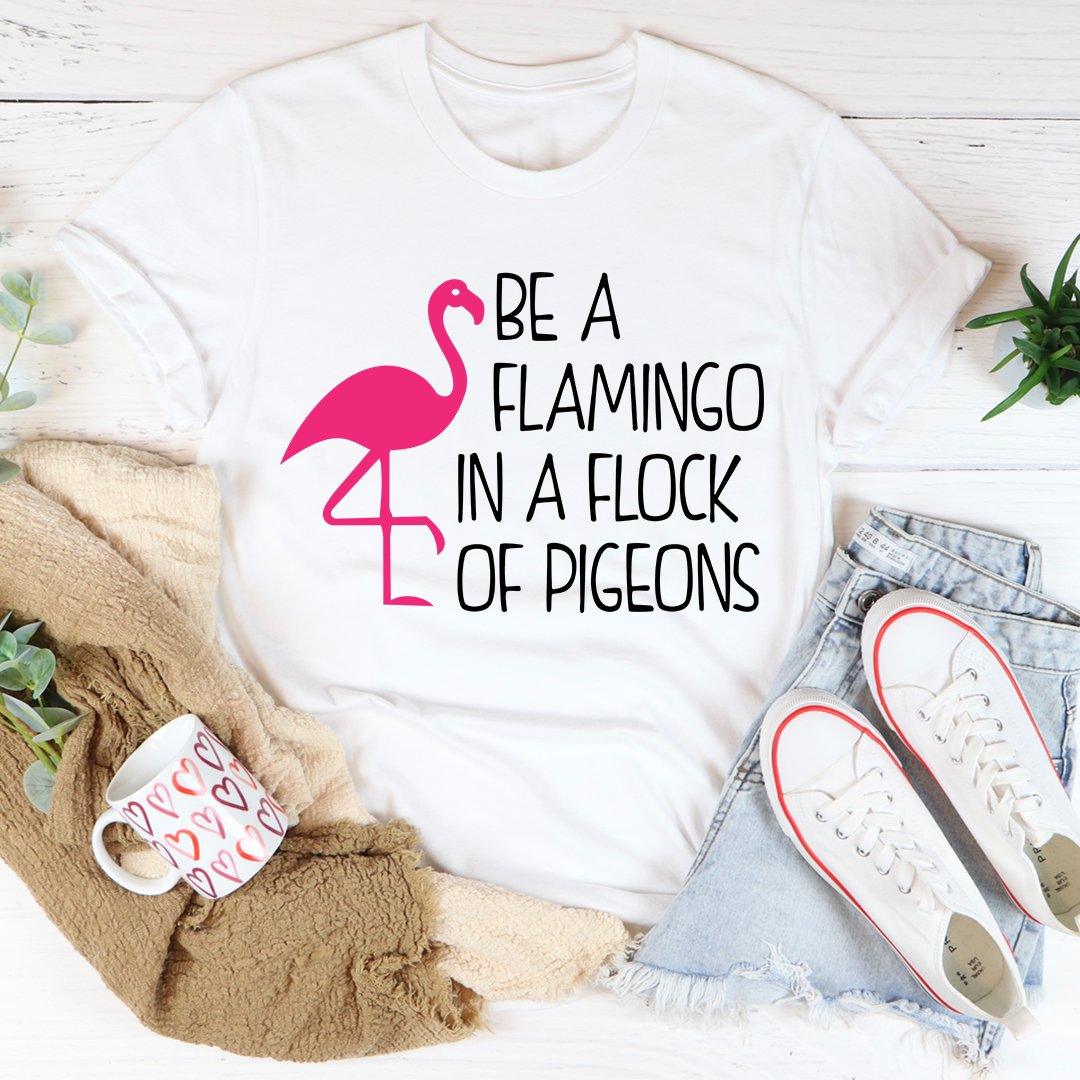 Be A Flamingo In A Flock Of Pigeons Tee